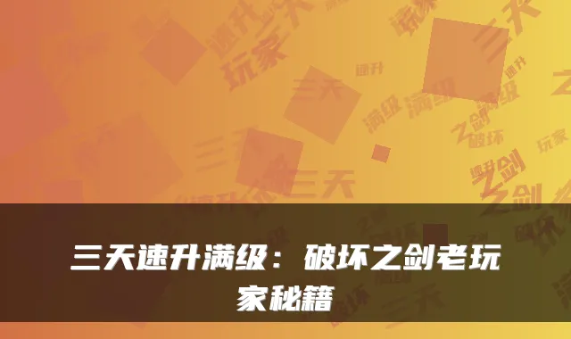 三天速升满级：破坏之剑老玩家秘籍