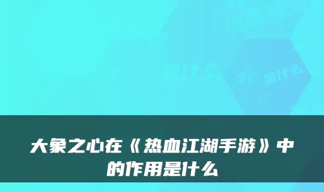 大象之心在《热血江湖手游》中的作用是什么