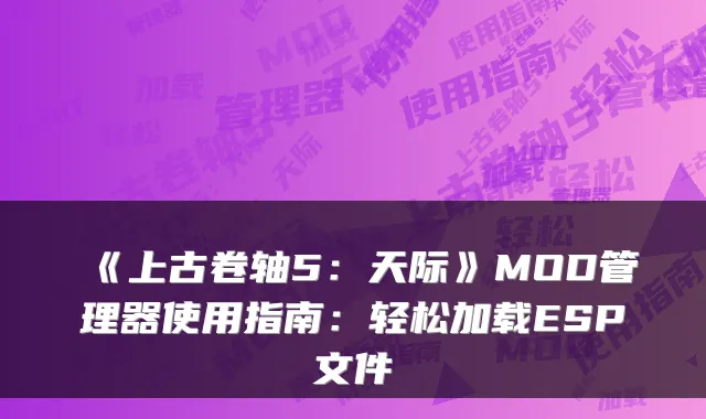 《上古卷轴5：天际》MOD管理器使用指南：轻松加载ESP文件