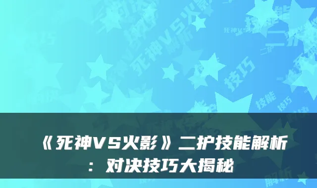 《死神VS火影》二护技能解析:对决技巧大揭秘
