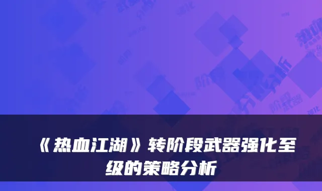 《热血江湖》转阶段武器强化至级的策略分析
