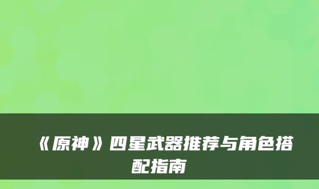 《原神》四星武器推荐与角色搭配指南