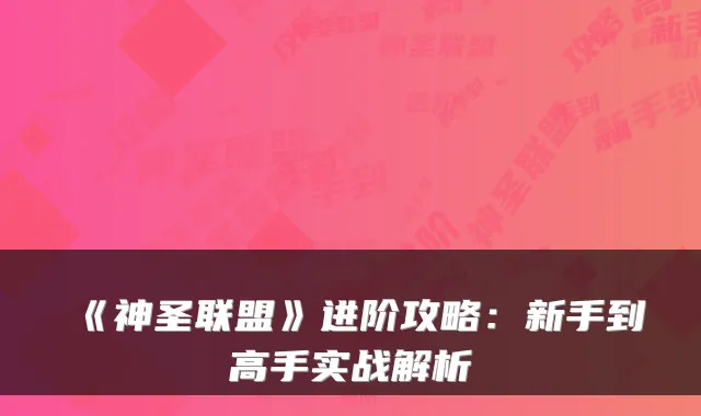 《神圣联盟》进阶攻略：新手到高手实战解析
