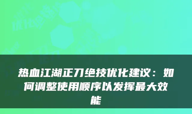 热血江湖正刀绝技优化建议：如何调整使用顺序以发挥最大效能