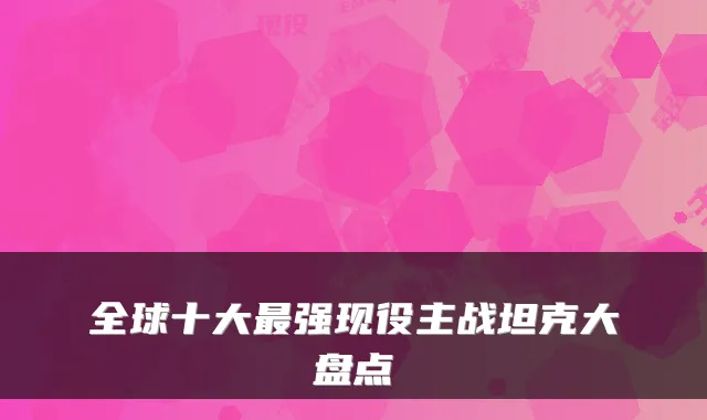 全球十大强现役主战坦克大盘点