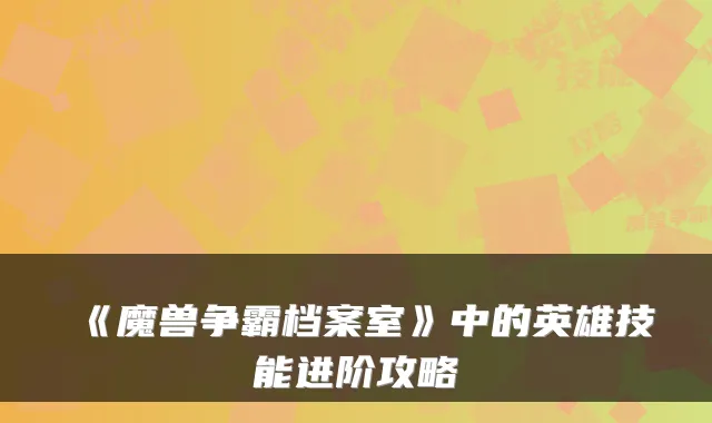 《魔兽争霸档案室》中的英雄技能进阶攻略