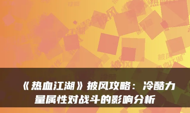 《热血江湖》披风攻略:冷酷力量属性对战斗的影响分析