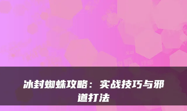 冰封蜘蛛攻略：实战技巧与邪道打法