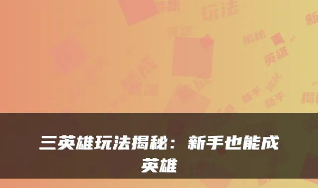 三英雄玩法揭秘：新手也能成英雄