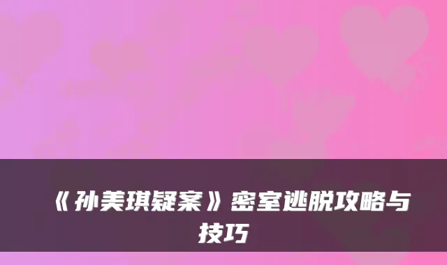 《孙美琪疑案》密室逃脱攻略与技巧