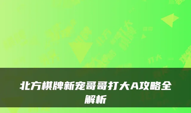 北方棋牌新宠哥哥打大A攻略全解析