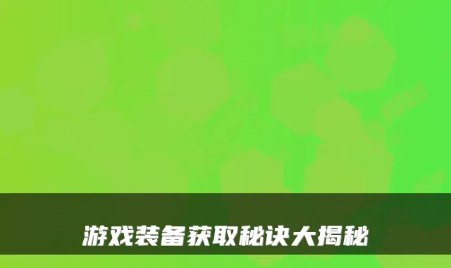 游戏装备获取秘诀大揭秘