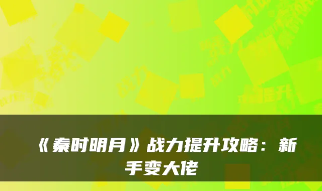 《秦时明月》战力提升攻略:新手变大佬