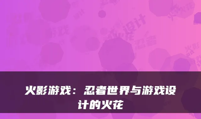 火影游戏：忍者世界与游戏设计的火花