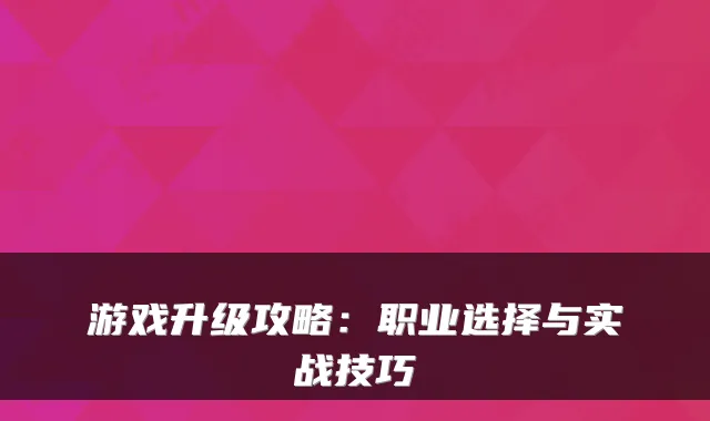 游戏升级攻略：职业选择与实战技巧