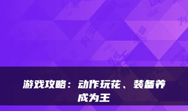 游戏攻略:动作玩花、装备养成为王
