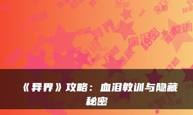 《异界》攻略：血泪教训与隐藏秘密