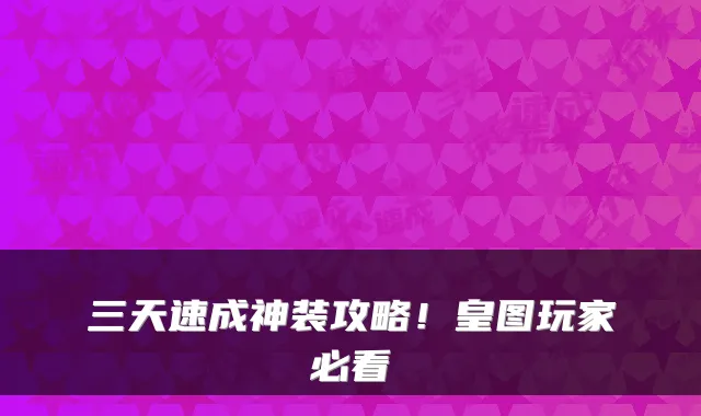 三天速成神装攻略！皇图玩家必看