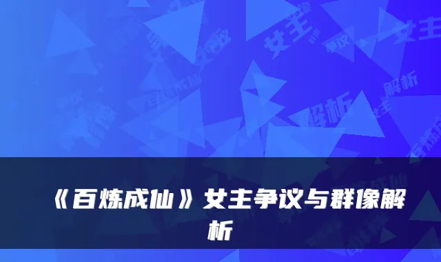 《百炼成仙》女主争议与群像解析