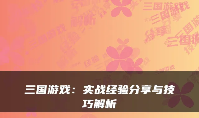 三国游戏：实战经验分享与技巧解析