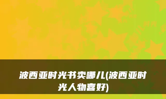 波西亚时光书卖哪儿(波西亚时光人物喜好)