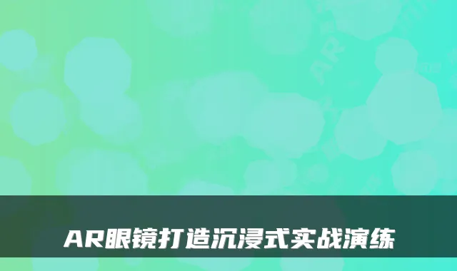 AR眼镜打造沉浸式实战演练