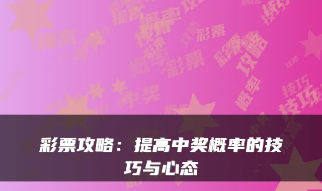 彩票攻略：提高中奖概率的技巧与心态