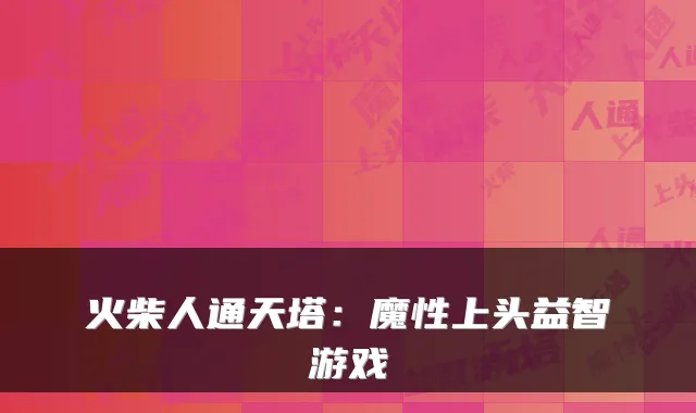 火柴人通天塔：魔性上头益智游戏