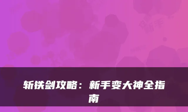 斩铁剑攻略：新手变大神全指南