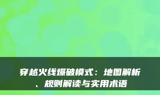 穿越火线爆破模式：地图解析、规则解读与实用术语