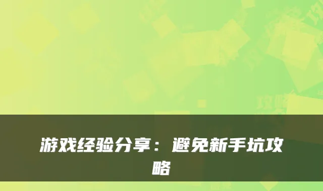 游戏经验分享：避免新手坑攻略