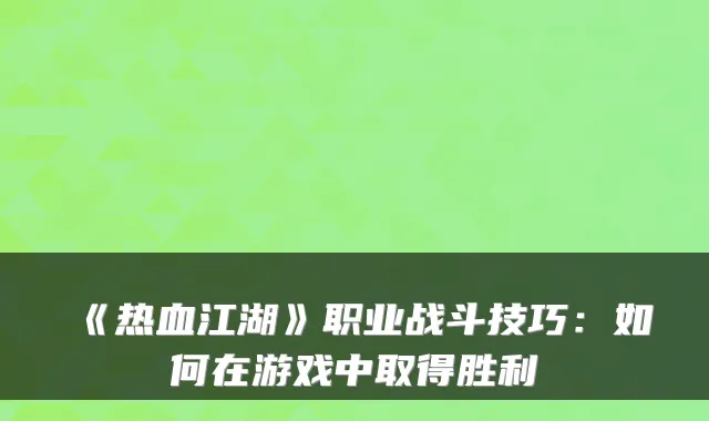 《热血江湖》职业战斗技巧：如何在游戏中取得胜利