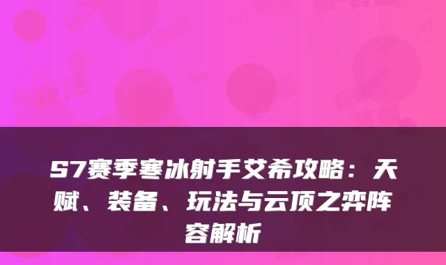 S7赛季寒冰射手艾希攻略：天赋、装备、玩法与云顶之弈阵容解析