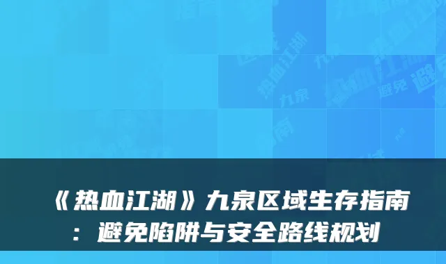 《热血江湖》九泉区域生存指南：避免陷阱与安全路线规划