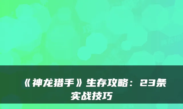 《神龙猎手》生存攻略：23条实战技巧