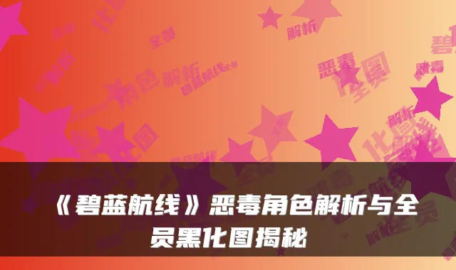 《碧蓝航线》恶毒角色解析与全员黑化图揭秘