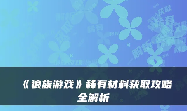 《狼族游戏》稀有材料获取攻略全解析