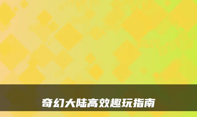 奇幻大陆高效趣玩指南