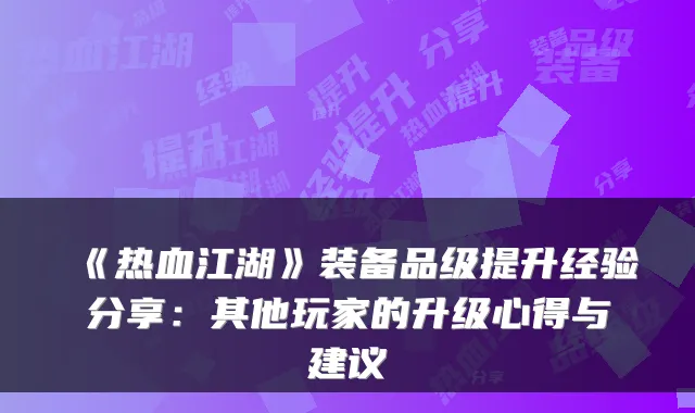 《热血江湖》装备品级提升经验分享：其他玩家的升级心得与建议