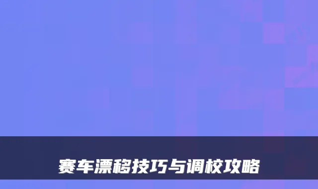赛车漂移技巧与调校攻略
