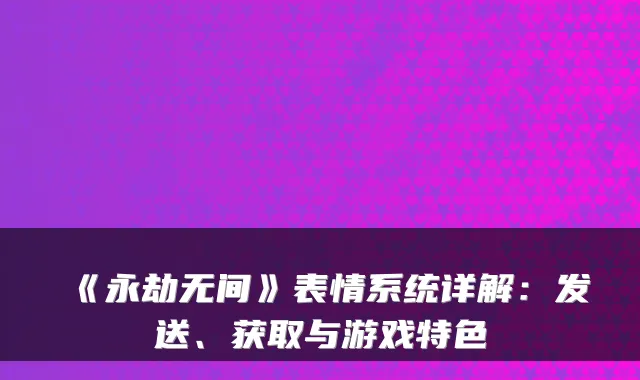 《永劫无间》表情系统详解：发送、获取与游戏特色