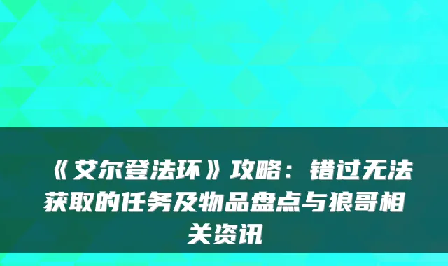 《艾尔登法环》攻略:错过无法获取的任务及物品盘点与狼哥相关资讯