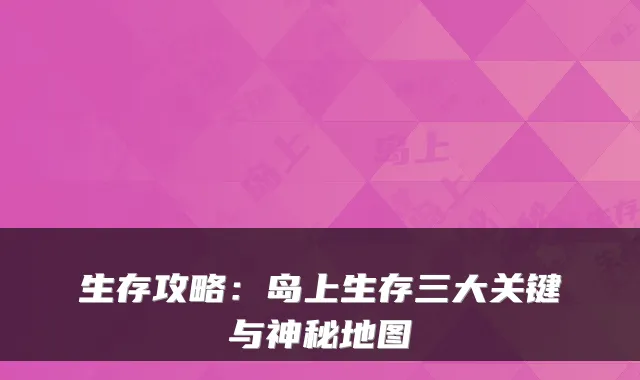生存攻略：岛上生存三大关键与神秘地图