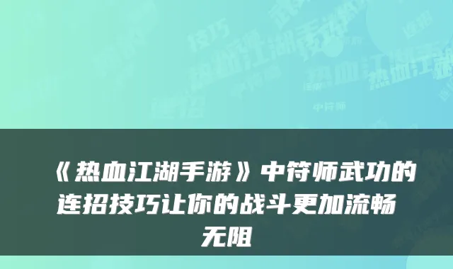 《热血江湖手游》中符师武功的连招技巧让你的战斗更加流畅无阻