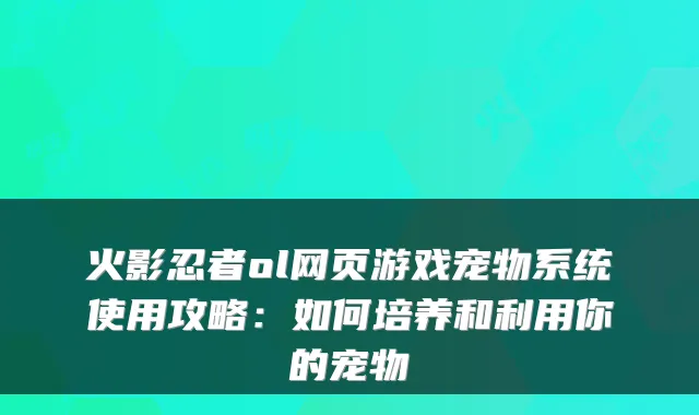 火影忍者ol网页游戏宠物系统使用攻略：如何培养和利用你的宠物