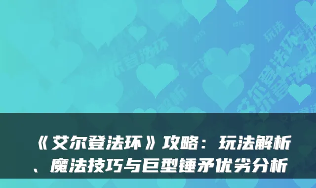 《艾尔登法环》攻略：玩法解析、魔法技巧与巨型锤矛优劣分析