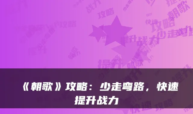 《朝歌》攻略：少走弯路，快速提升战力