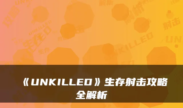 《UNKILLED》生存射击攻略全解析