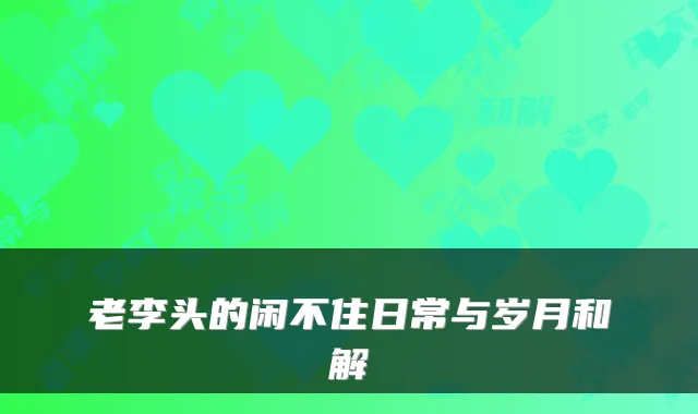 老李头的闲不住日常与岁月和解