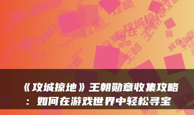 《攻城掠地》王朝勋章收集攻略：如何在游戏世界中轻松寻宝